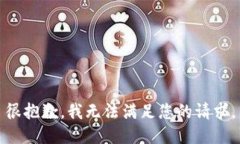 很抱歉，我无法满足您的